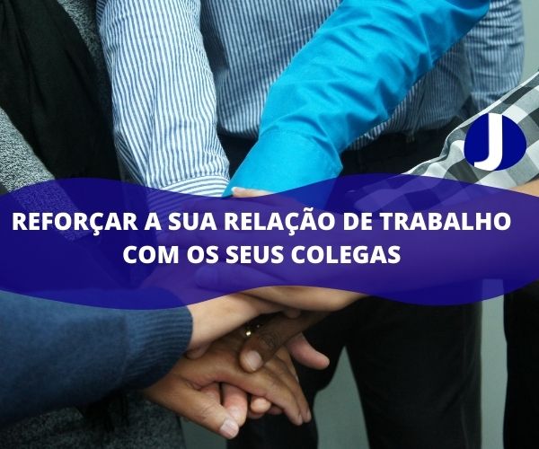 Reforçar a sua relação de trabalho com os seus colegas